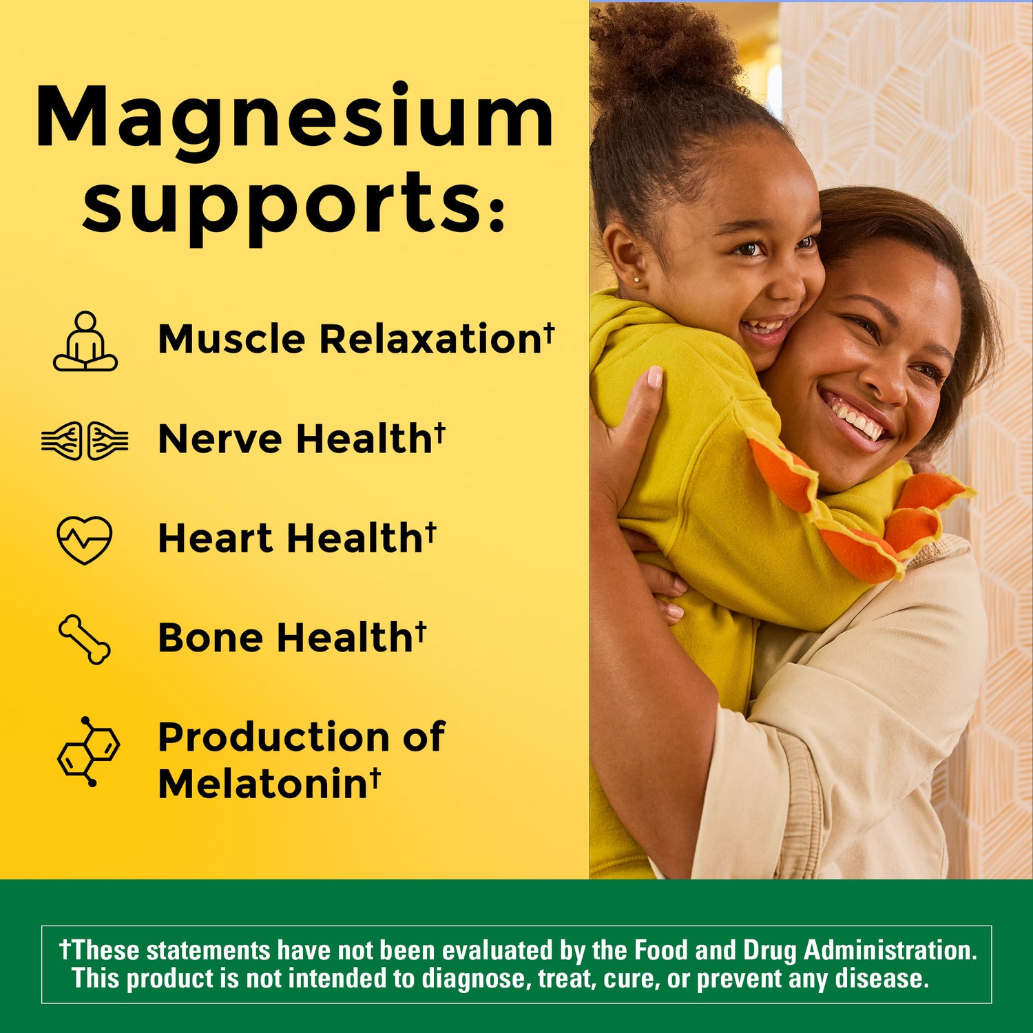 Magnesium supports muscle relaxation, nerve, heart and bone health, and the production of Melatonin. These statements have not been evaluated by the Food and Drug Administration. This product is not intended to diagnose, treat, cure, or prevent any disease.